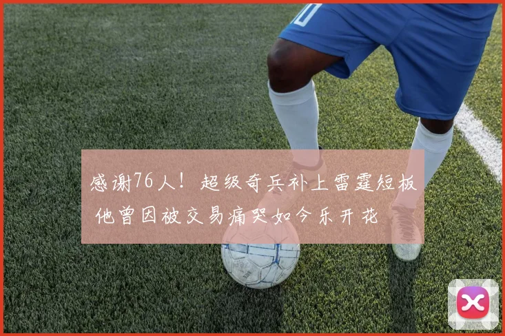 感谢76人！超级奇兵补上雷霆短板 他曾因被交易痛哭如今乐开花